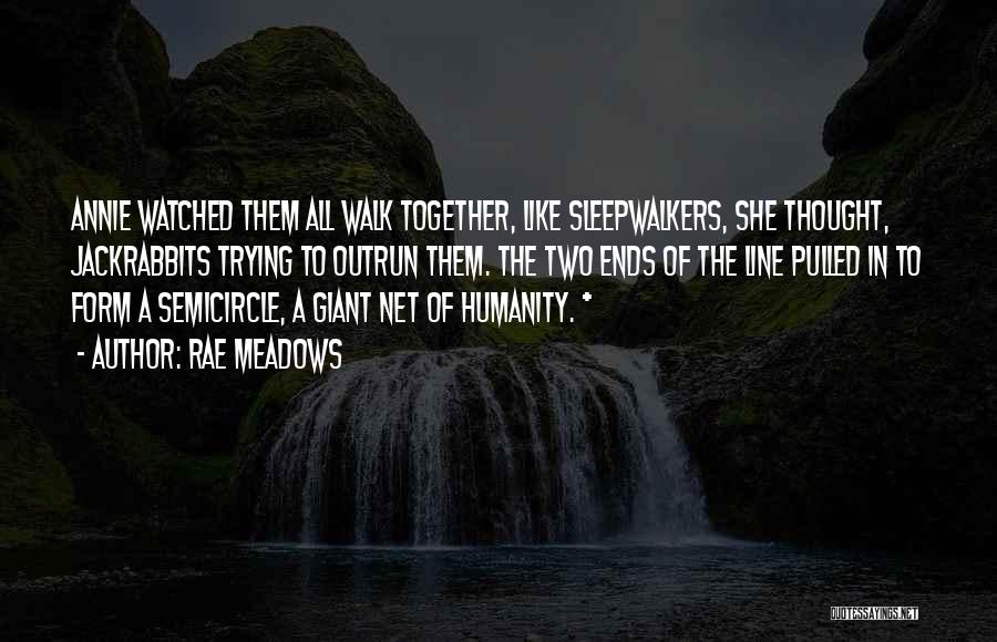 Rae Meadows Quotes: Annie Watched Them All Walk Together, Like Sleepwalkers, She Thought, Jackrabbits Trying To Outrun Them. The Two Ends Of The
