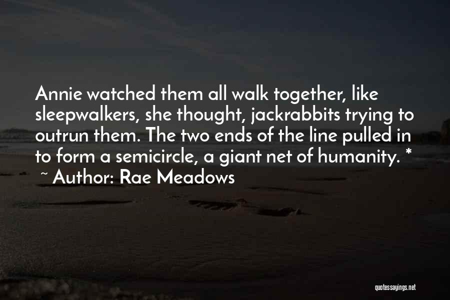 Rae Meadows Quotes: Annie Watched Them All Walk Together, Like Sleepwalkers, She Thought, Jackrabbits Trying To Outrun Them. The Two Ends Of The