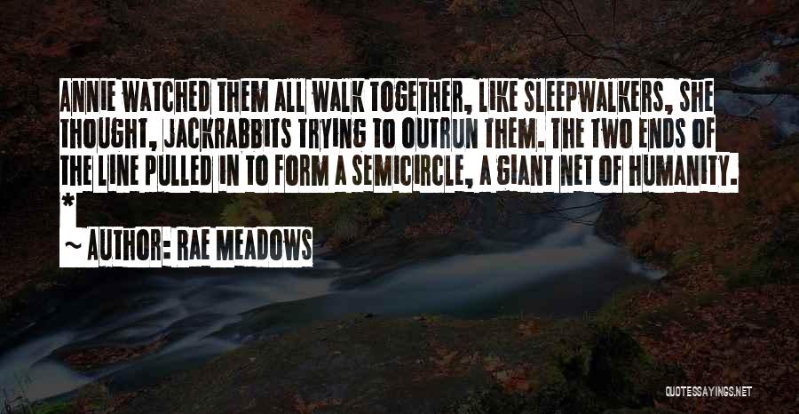 Rae Meadows Quotes: Annie Watched Them All Walk Together, Like Sleepwalkers, She Thought, Jackrabbits Trying To Outrun Them. The Two Ends Of The