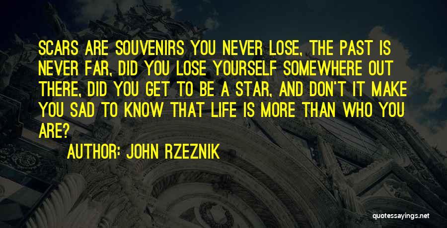 John Rzeznik Quotes: Scars Are Souvenirs You Never Lose, The Past Is Never Far, Did You Lose Yourself Somewhere Out There, Did You