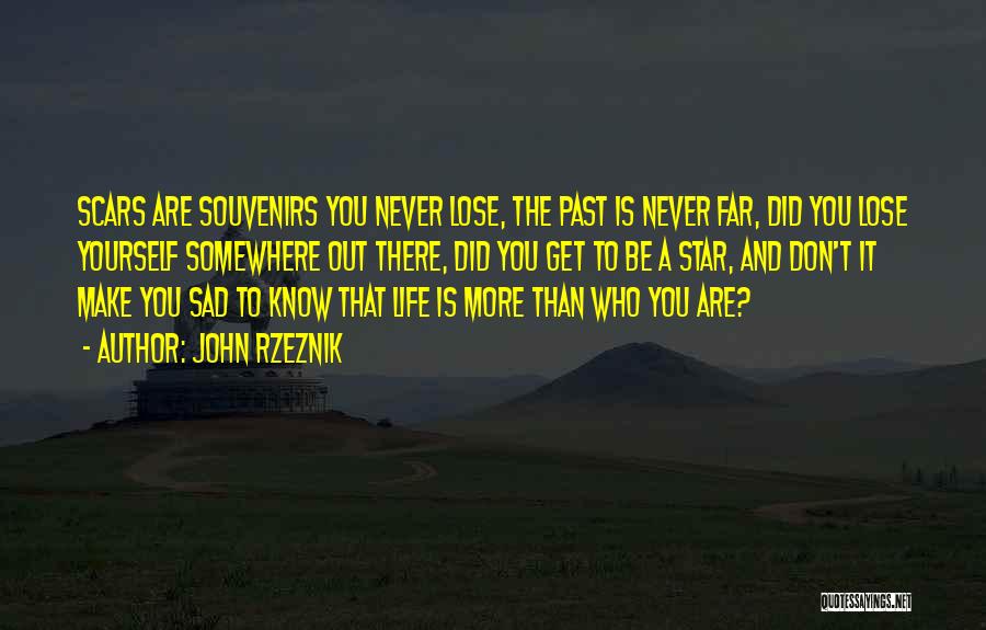 John Rzeznik Quotes: Scars Are Souvenirs You Never Lose, The Past Is Never Far, Did You Lose Yourself Somewhere Out There, Did You