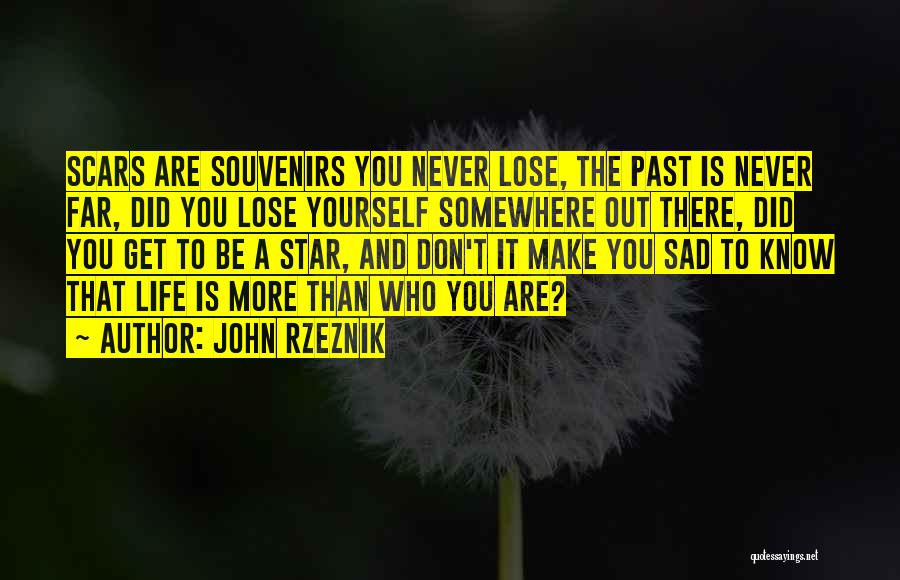 John Rzeznik Quotes: Scars Are Souvenirs You Never Lose, The Past Is Never Far, Did You Lose Yourself Somewhere Out There, Did You