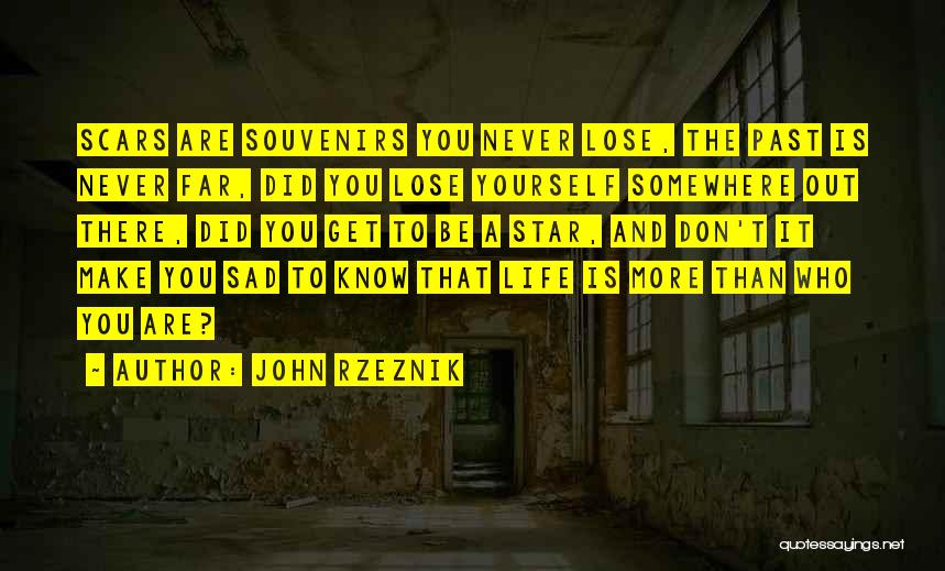 John Rzeznik Quotes: Scars Are Souvenirs You Never Lose, The Past Is Never Far, Did You Lose Yourself Somewhere Out There, Did You