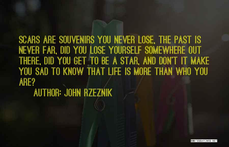 John Rzeznik Quotes: Scars Are Souvenirs You Never Lose, The Past Is Never Far, Did You Lose Yourself Somewhere Out There, Did You