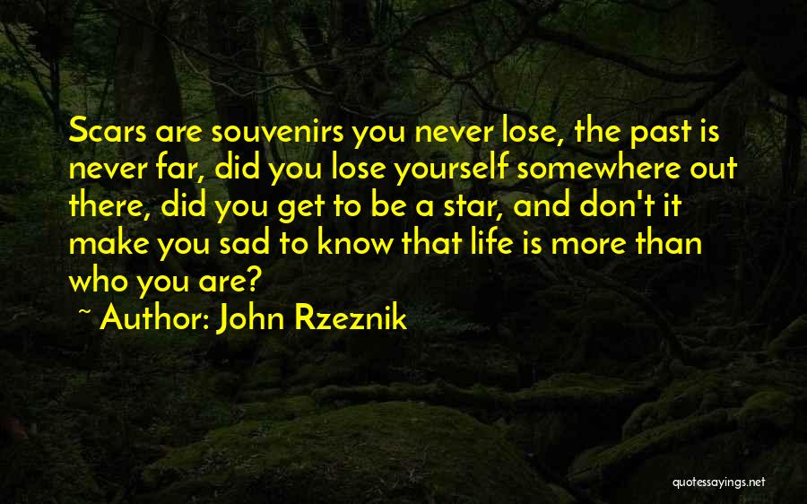 John Rzeznik Quotes: Scars Are Souvenirs You Never Lose, The Past Is Never Far, Did You Lose Yourself Somewhere Out There, Did You