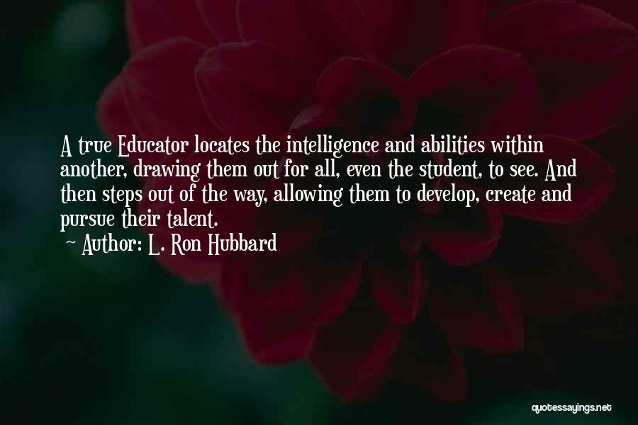 L. Ron Hubbard Quotes: A True Educator Locates The Intelligence And Abilities Within Another, Drawing Them Out For All, Even The Student, To See.