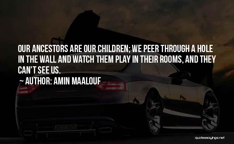 Amin Maalouf Quotes: Our Ancestors Are Our Children; We Peer Through A Hole In The Wall And Watch Them Play In Their Rooms,