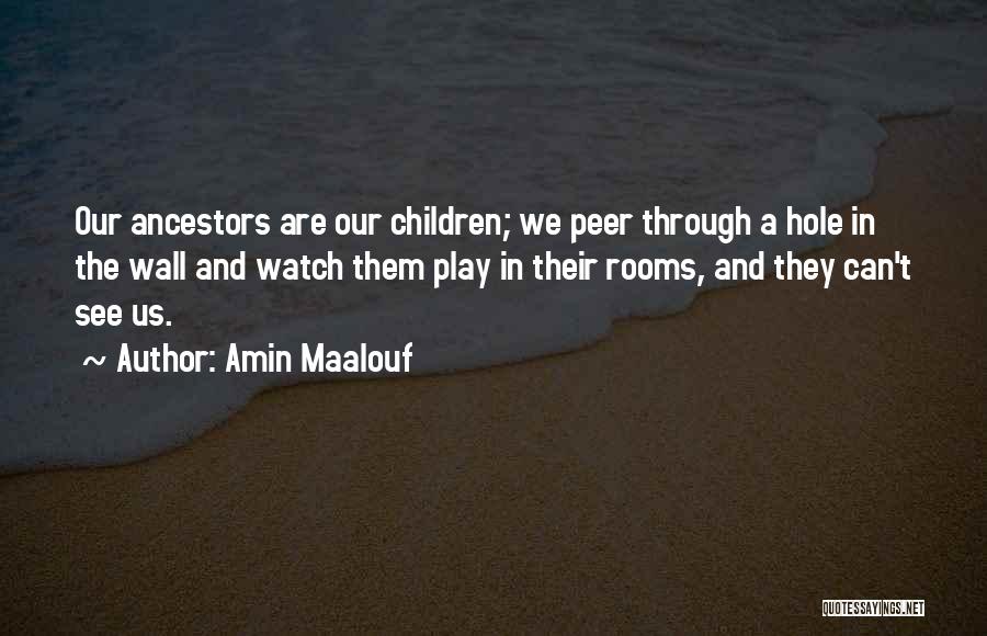 Amin Maalouf Quotes: Our Ancestors Are Our Children; We Peer Through A Hole In The Wall And Watch Them Play In Their Rooms,
