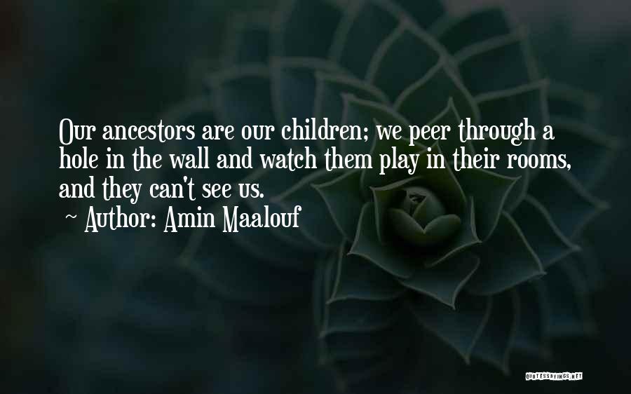 Amin Maalouf Quotes: Our Ancestors Are Our Children; We Peer Through A Hole In The Wall And Watch Them Play In Their Rooms,
