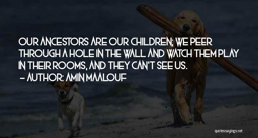 Amin Maalouf Quotes: Our Ancestors Are Our Children; We Peer Through A Hole In The Wall And Watch Them Play In Their Rooms,