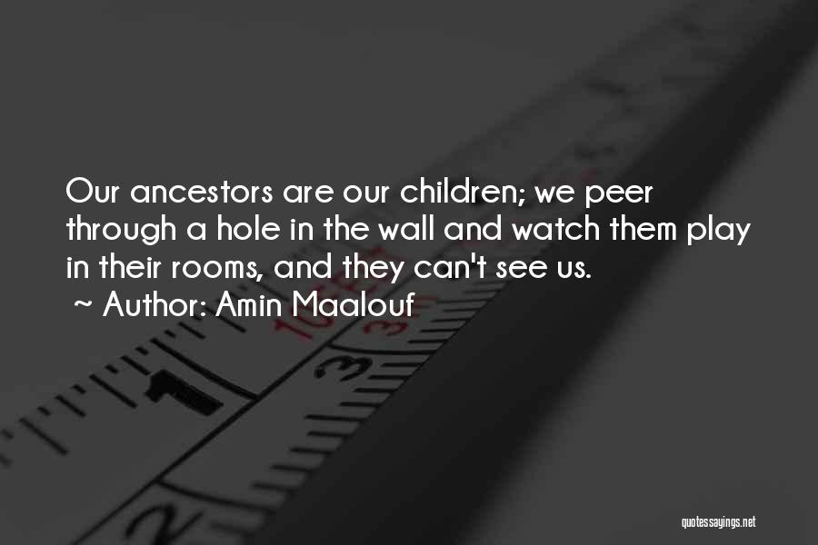 Amin Maalouf Quotes: Our Ancestors Are Our Children; We Peer Through A Hole In The Wall And Watch Them Play In Their Rooms,