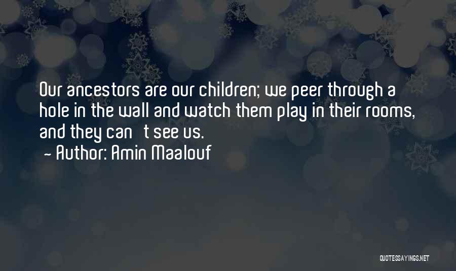 Amin Maalouf Quotes: Our Ancestors Are Our Children; We Peer Through A Hole In The Wall And Watch Them Play In Their Rooms,