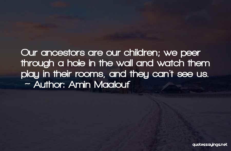 Amin Maalouf Quotes: Our Ancestors Are Our Children; We Peer Through A Hole In The Wall And Watch Them Play In Their Rooms,