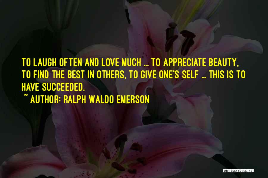 Ralph Waldo Emerson Quotes: To Laugh Often And Love Much ... To Appreciate Beauty, To Find The Best In Others, To Give One's Self