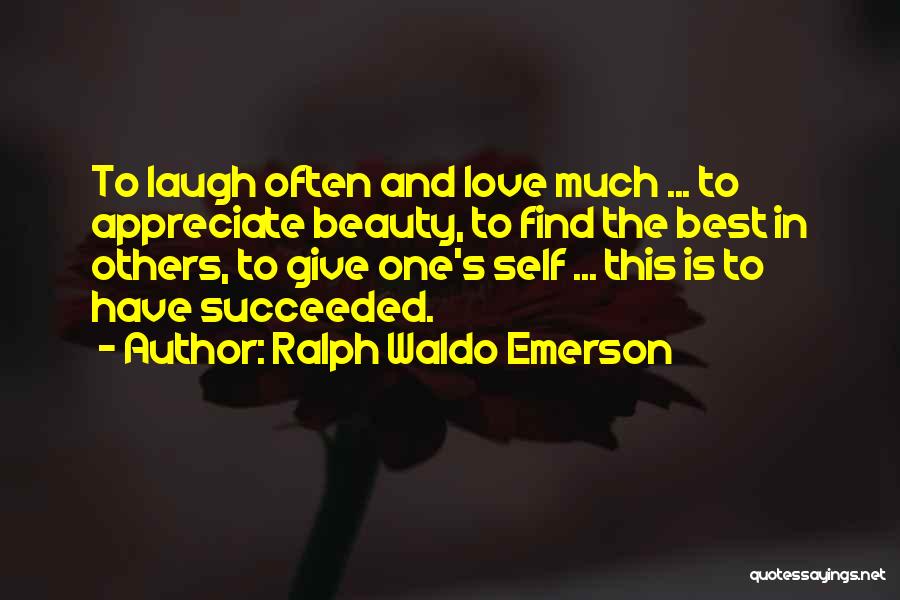 Ralph Waldo Emerson Quotes: To Laugh Often And Love Much ... To Appreciate Beauty, To Find The Best In Others, To Give One's Self