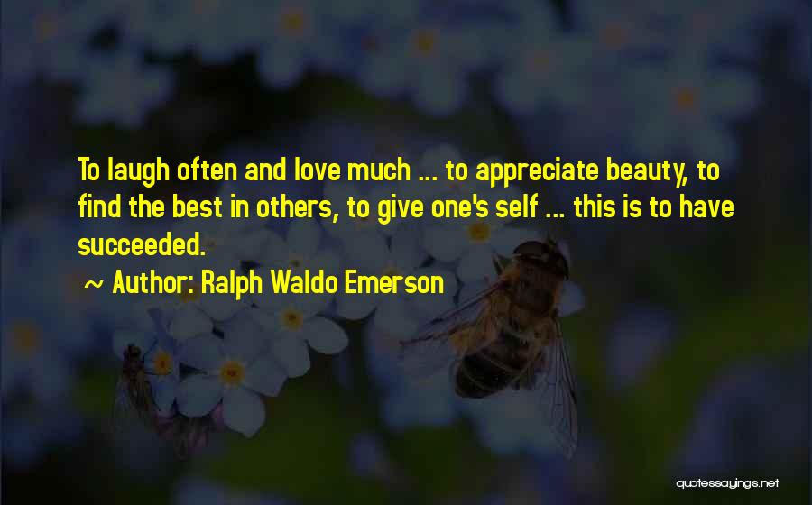 Ralph Waldo Emerson Quotes: To Laugh Often And Love Much ... To Appreciate Beauty, To Find The Best In Others, To Give One's Self