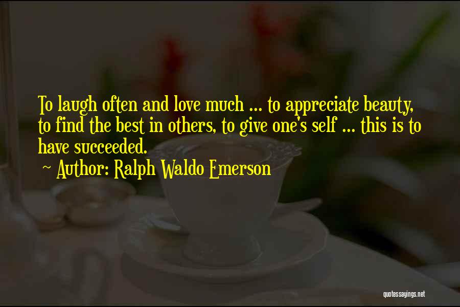 Ralph Waldo Emerson Quotes: To Laugh Often And Love Much ... To Appreciate Beauty, To Find The Best In Others, To Give One's Self