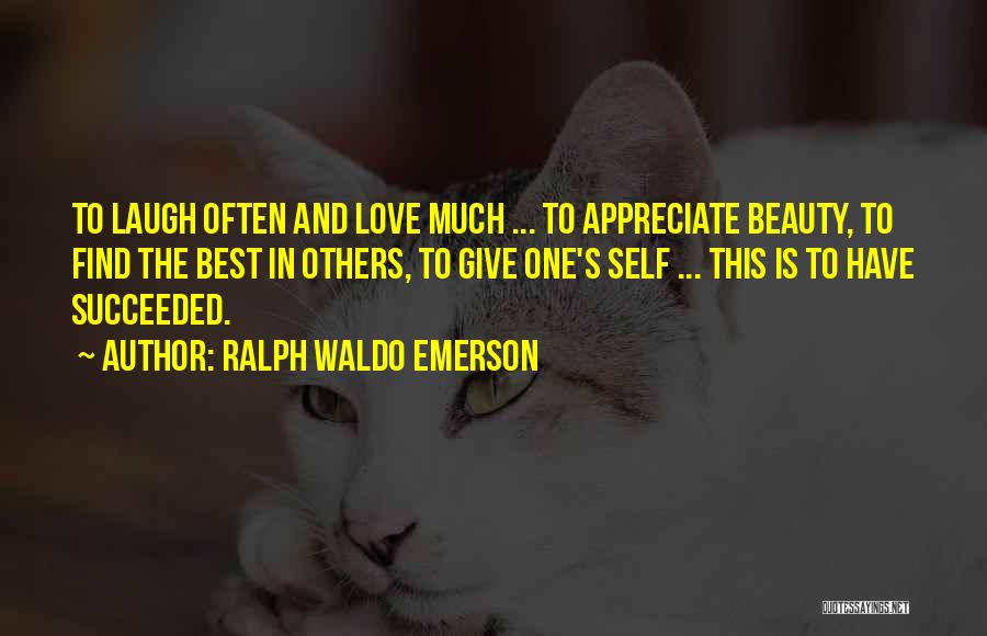 Ralph Waldo Emerson Quotes: To Laugh Often And Love Much ... To Appreciate Beauty, To Find The Best In Others, To Give One's Self