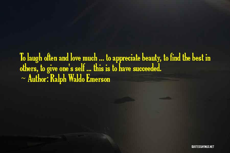 Ralph Waldo Emerson Quotes: To Laugh Often And Love Much ... To Appreciate Beauty, To Find The Best In Others, To Give One's Self
