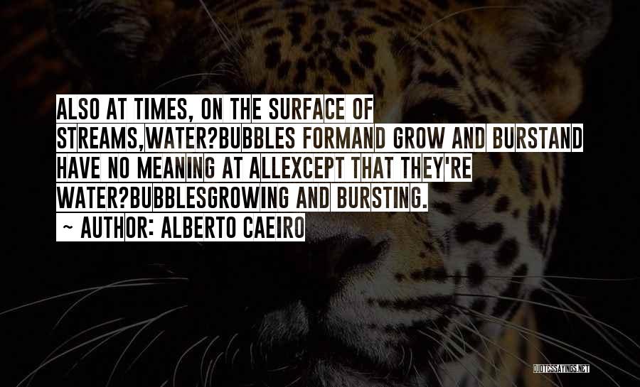 Alberto Caeiro Quotes: Also At Times, On The Surface Of Streams,water?bubbles Formand Grow And Burstand Have No Meaning At Allexcept That They're Water?bubblesgrowing