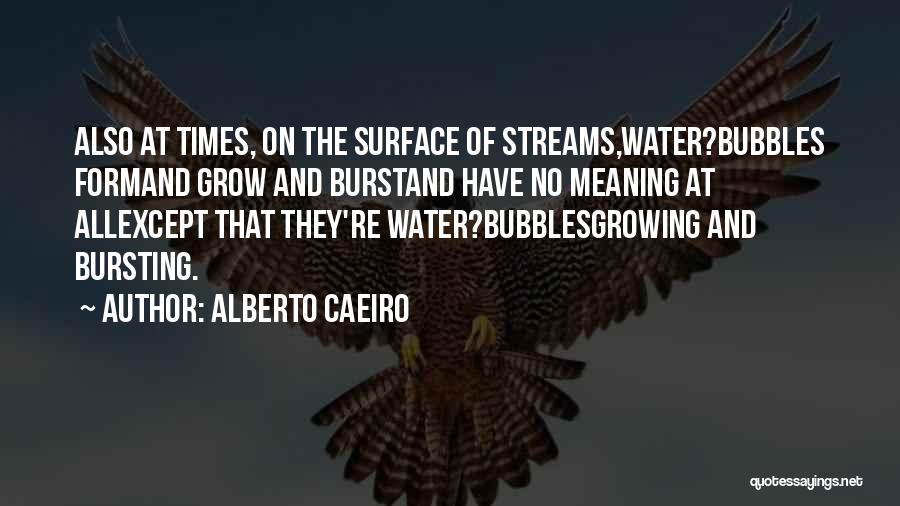 Alberto Caeiro Quotes: Also At Times, On The Surface Of Streams,water?bubbles Formand Grow And Burstand Have No Meaning At Allexcept That They're Water?bubblesgrowing