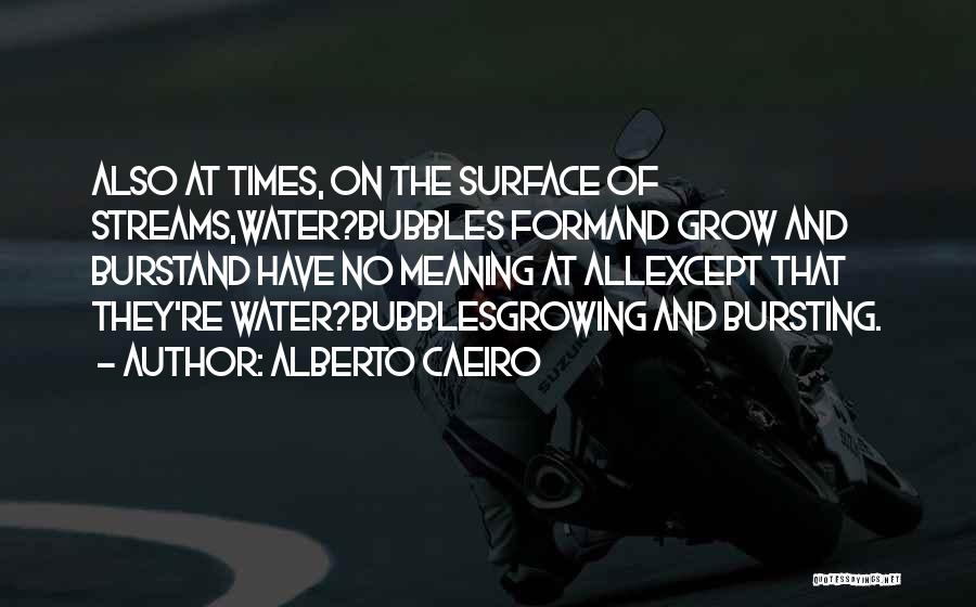 Alberto Caeiro Quotes: Also At Times, On The Surface Of Streams,water?bubbles Formand Grow And Burstand Have No Meaning At Allexcept That They're Water?bubblesgrowing