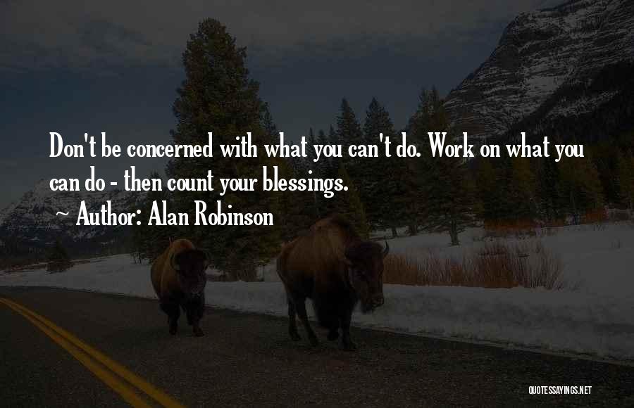 Alan Robinson Quotes: Don't Be Concerned With What You Can't Do. Work On What You Can Do - Then Count Your Blessings.