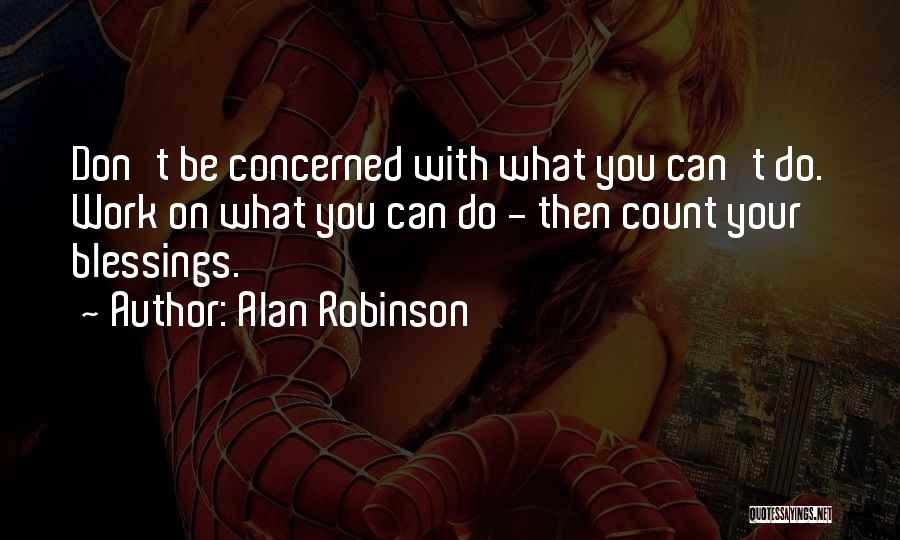 Alan Robinson Quotes: Don't Be Concerned With What You Can't Do. Work On What You Can Do - Then Count Your Blessings.