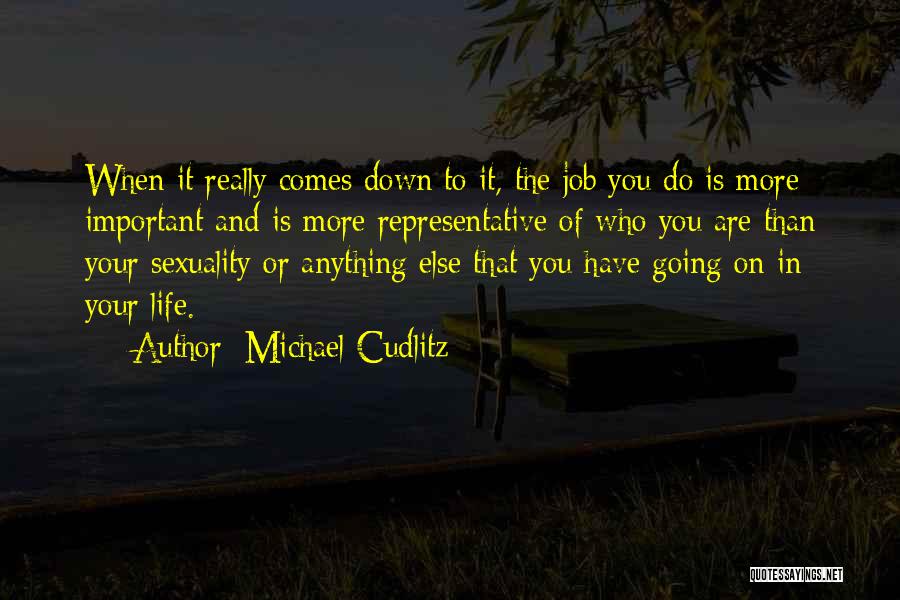 Michael Cudlitz Quotes: When It Really Comes Down To It, The Job You Do Is More Important And Is More Representative Of Who