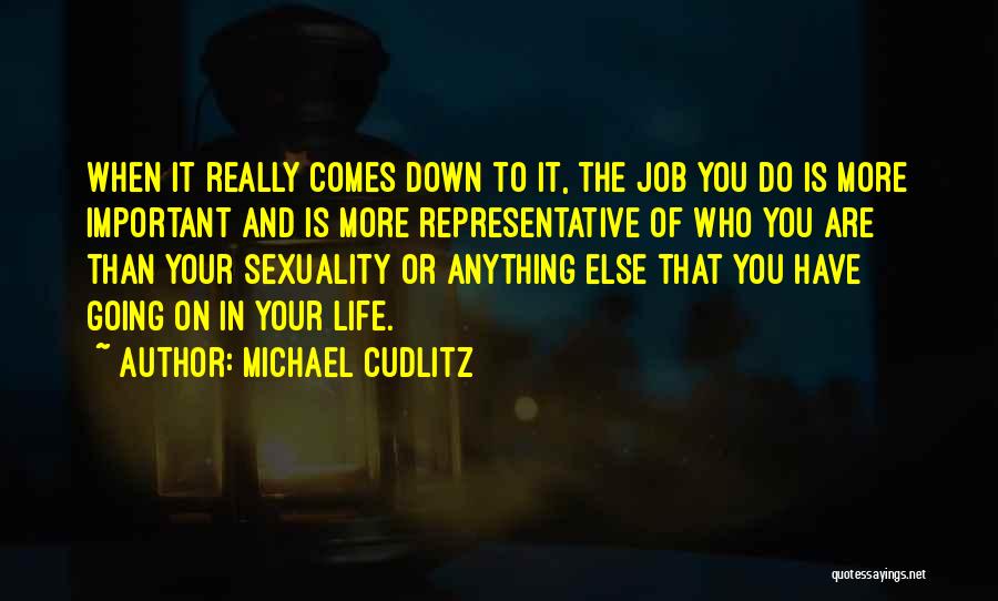 Michael Cudlitz Quotes: When It Really Comes Down To It, The Job You Do Is More Important And Is More Representative Of Who