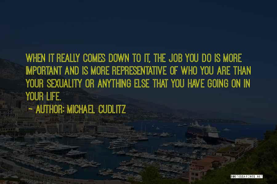 Michael Cudlitz Quotes: When It Really Comes Down To It, The Job You Do Is More Important And Is More Representative Of Who