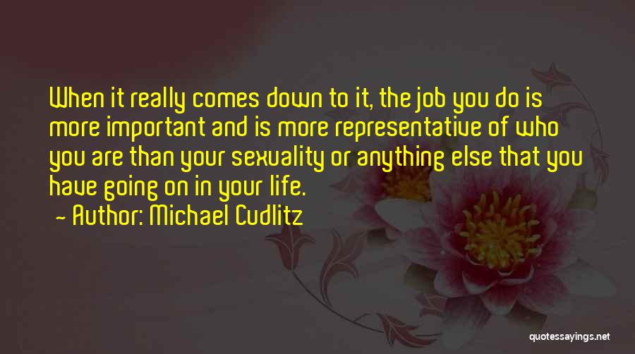 Michael Cudlitz Quotes: When It Really Comes Down To It, The Job You Do Is More Important And Is More Representative Of Who