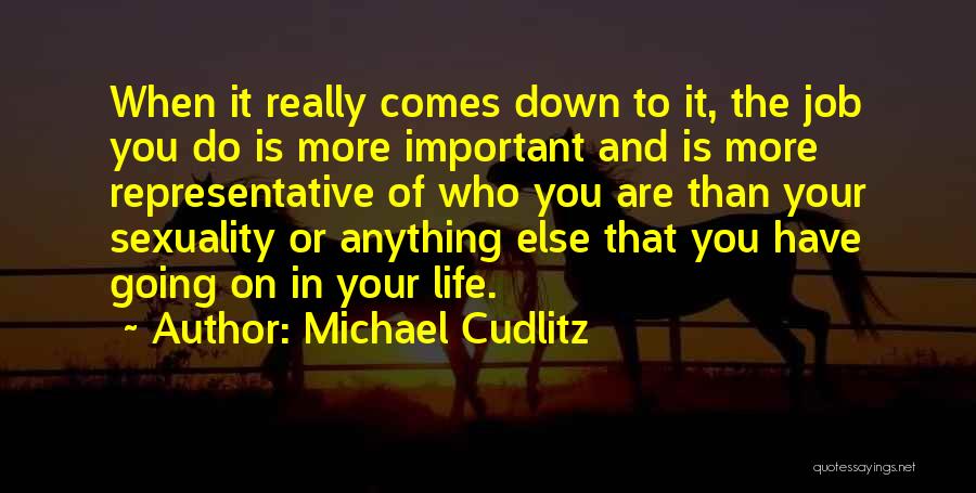 Michael Cudlitz Quotes: When It Really Comes Down To It, The Job You Do Is More Important And Is More Representative Of Who