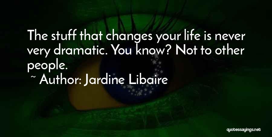 Jardine Libaire Quotes: The Stuff That Changes Your Life Is Never Very Dramatic. You Know? Not To Other People.