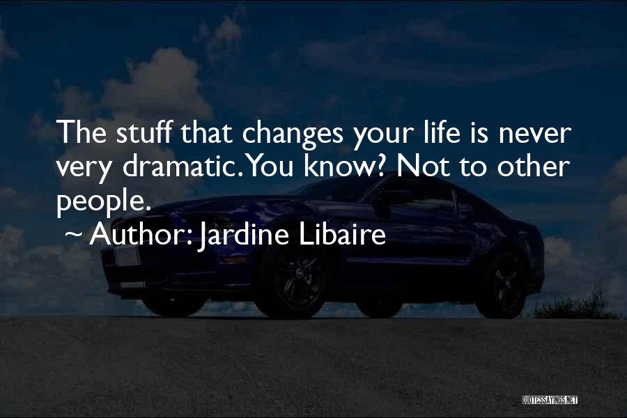 Jardine Libaire Quotes: The Stuff That Changes Your Life Is Never Very Dramatic. You Know? Not To Other People.