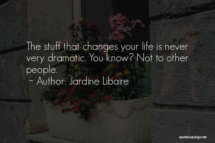 Jardine Libaire Quotes: The Stuff That Changes Your Life Is Never Very Dramatic. You Know? Not To Other People.