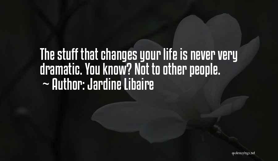 Jardine Libaire Quotes: The Stuff That Changes Your Life Is Never Very Dramatic. You Know? Not To Other People.