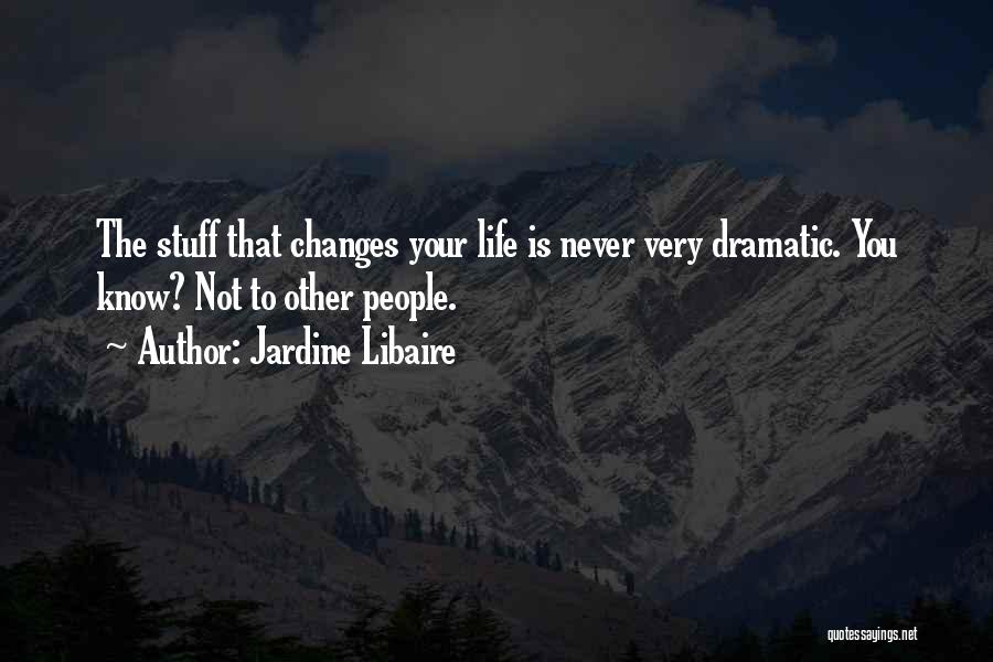 Jardine Libaire Quotes: The Stuff That Changes Your Life Is Never Very Dramatic. You Know? Not To Other People.