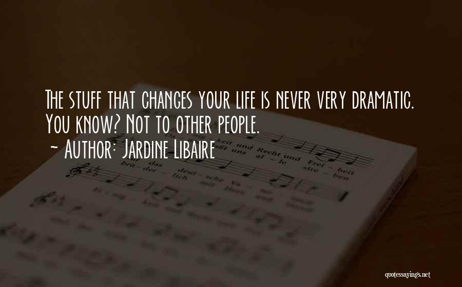 Jardine Libaire Quotes: The Stuff That Changes Your Life Is Never Very Dramatic. You Know? Not To Other People.