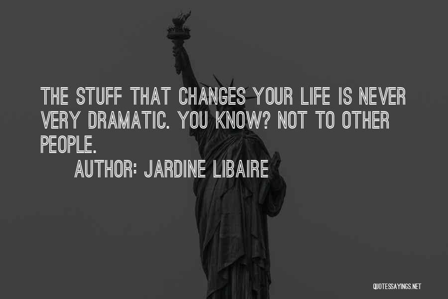 Jardine Libaire Quotes: The Stuff That Changes Your Life Is Never Very Dramatic. You Know? Not To Other People.