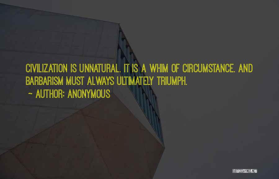 Anonymous Quotes: Civilization Is Unnatural. It Is A Whim Of Circumstance. And Barbarism Must Always Ultimately Triumph.