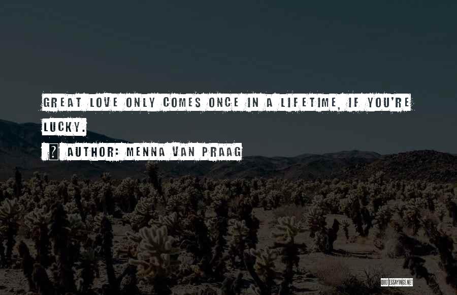 Menna Van Praag Quotes: Great Love Only Comes Once In A Lifetime, If You're Lucky.