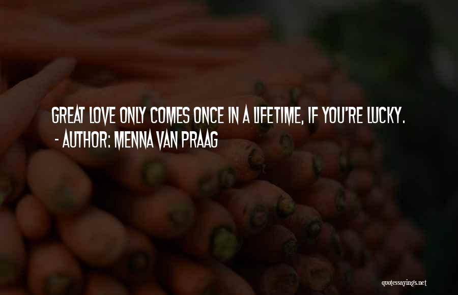 Menna Van Praag Quotes: Great Love Only Comes Once In A Lifetime, If You're Lucky.