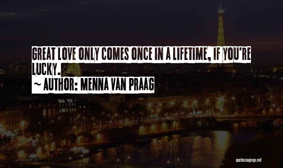 Menna Van Praag Quotes: Great Love Only Comes Once In A Lifetime, If You're Lucky.