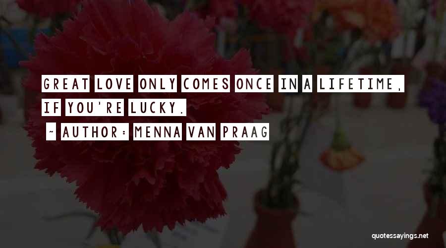 Menna Van Praag Quotes: Great Love Only Comes Once In A Lifetime, If You're Lucky.