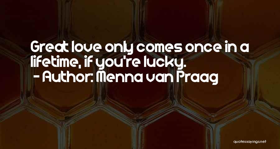 Menna Van Praag Quotes: Great Love Only Comes Once In A Lifetime, If You're Lucky.