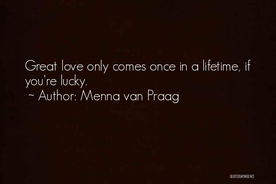 Menna Van Praag Quotes: Great Love Only Comes Once In A Lifetime, If You're Lucky.