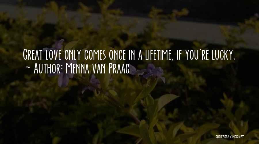 Menna Van Praag Quotes: Great Love Only Comes Once In A Lifetime, If You're Lucky.