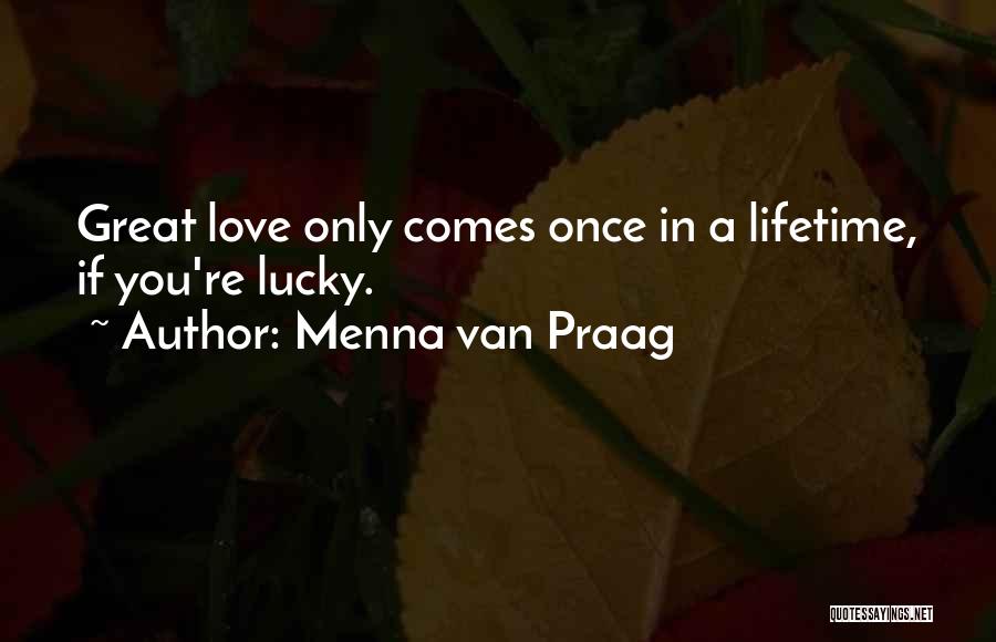 Menna Van Praag Quotes: Great Love Only Comes Once In A Lifetime, If You're Lucky.