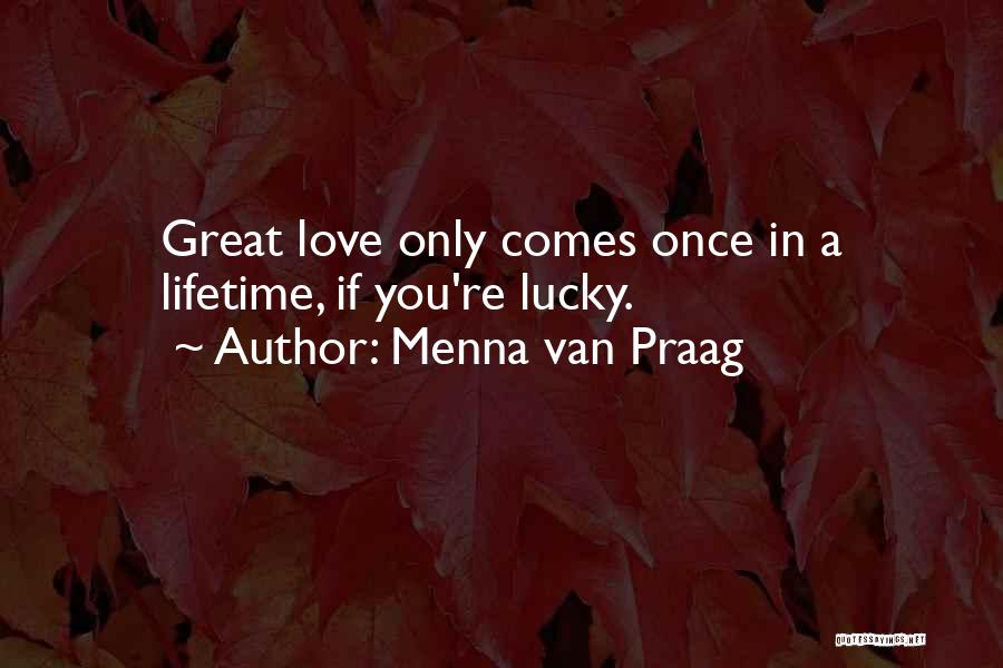 Menna Van Praag Quotes: Great Love Only Comes Once In A Lifetime, If You're Lucky.